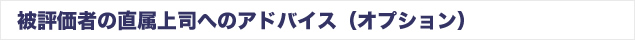 被評価者の直属上司へのアドバイス（オプション）